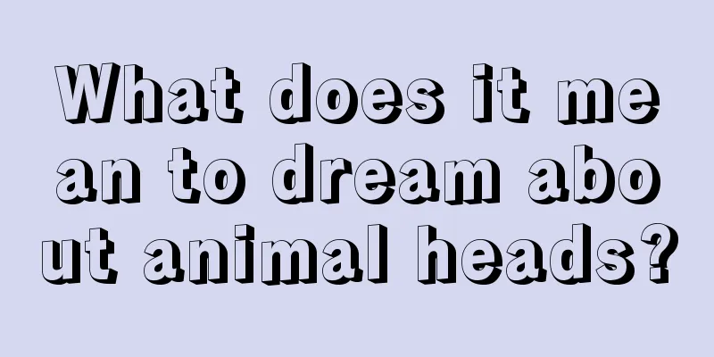 What does it mean to dream about animal heads?