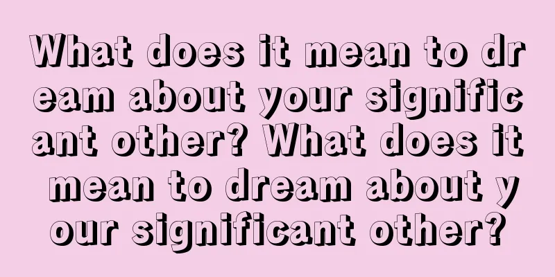 What does it mean to dream about your significant other? What does it mean to dream about your significant other?