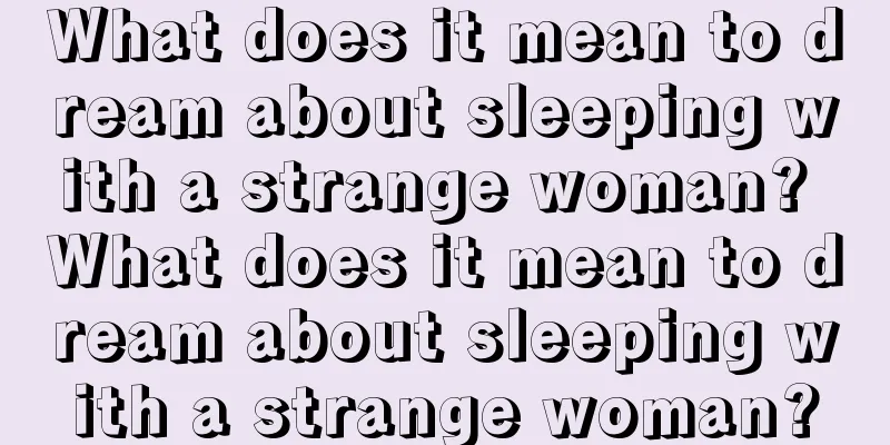 What does it mean to dream about sleeping with a strange woman? What does it mean to dream about sleeping with a strange woman?