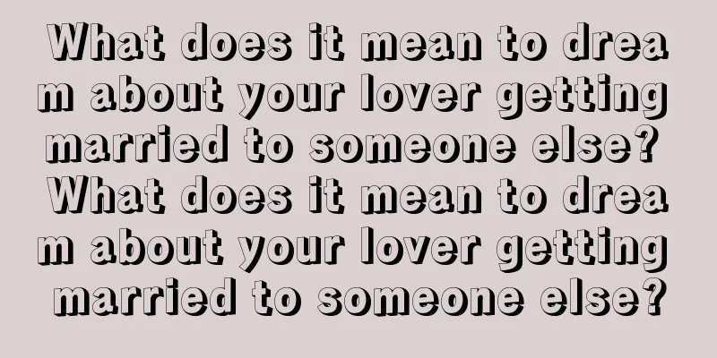 What does it mean to dream about your lover getting married to someone else? What does it mean to dream about your lover getting married to someone else?