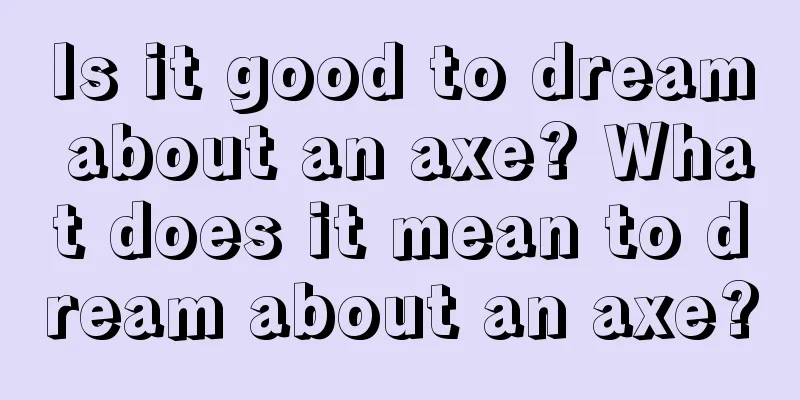 Is it good to dream about an axe? What does it mean to dream about an axe?