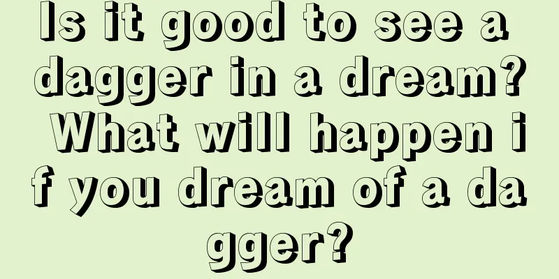 Is it good to see a dagger in a dream? What will happen if you dream of a dagger?