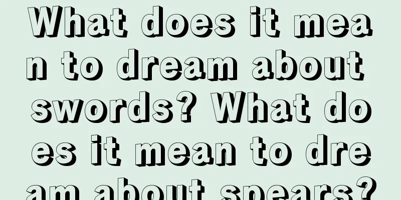 What does it mean to dream about swords? What does it mean to dream about spears?