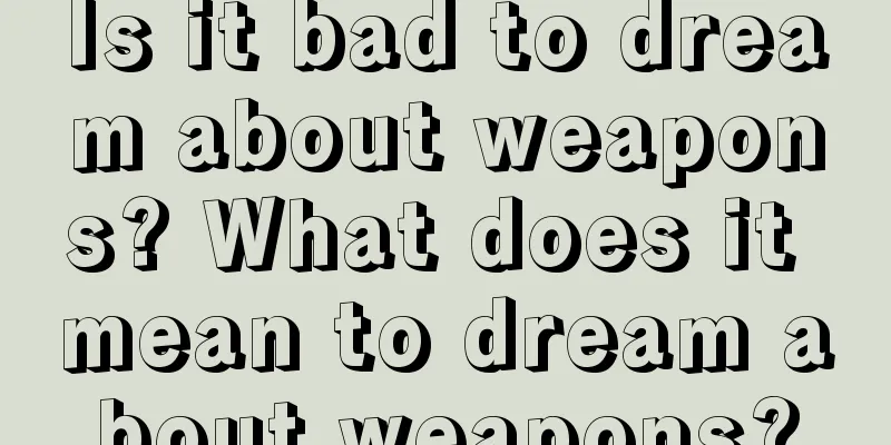 Is it bad to dream about weapons? What does it mean to dream about weapons?