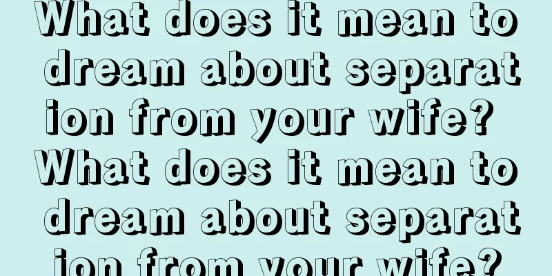 What does it mean to dream about separation from your wife? What does it mean to dream about separation from your wife?