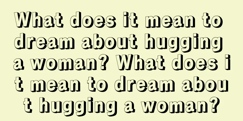 What does it mean to dream about hugging a woman? What does it mean to dream about hugging a woman?