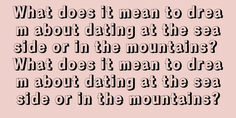 What does it mean to dream about dating at the seaside or in the mountains? What does it mean to dream about dating at the seaside or in the mountains?