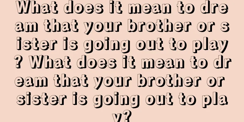 What does it mean to dream that your brother or sister is going out to play? What does it mean to dream that your brother or sister is going out to play?