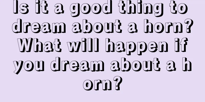 Is it a good thing to dream about a horn? What will happen if you dream about a horn?