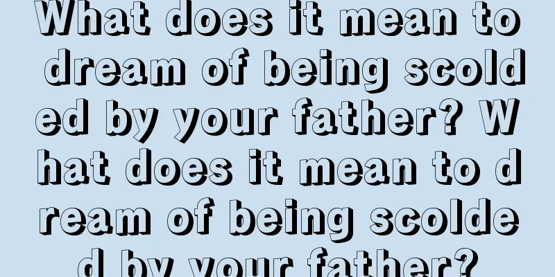 What does it mean to dream of being scolded by your father? What does it mean to dream of being scolded by your father?