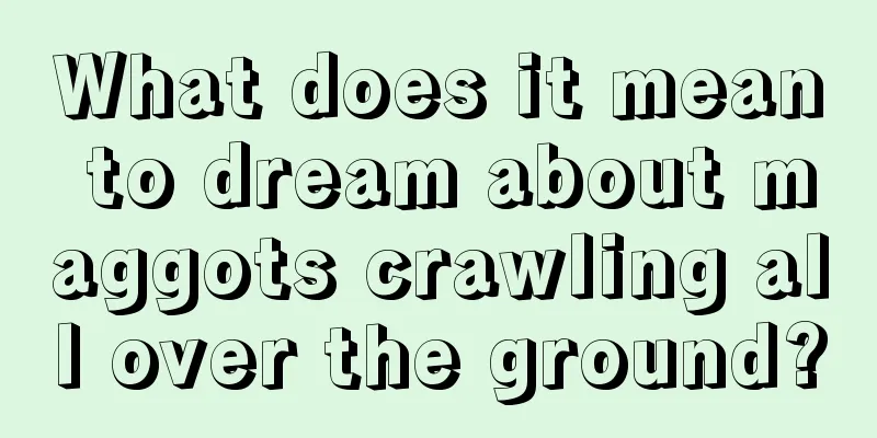 What does it mean to dream about maggots crawling all over the ground?