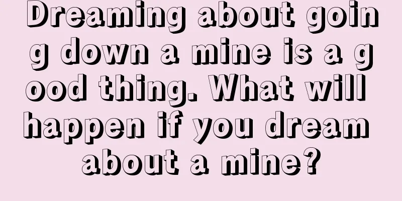 Dreaming about going down a mine is a good thing. What will happen if you dream about a mine?