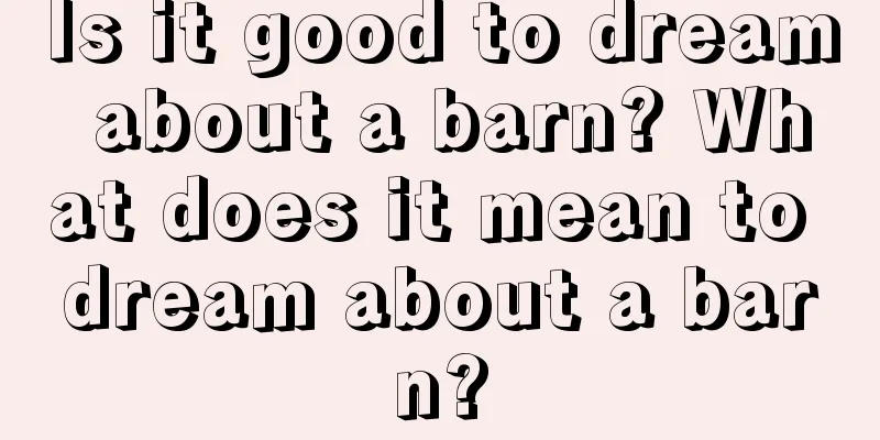 Is it good to dream about a barn? What does it mean to dream about a barn?