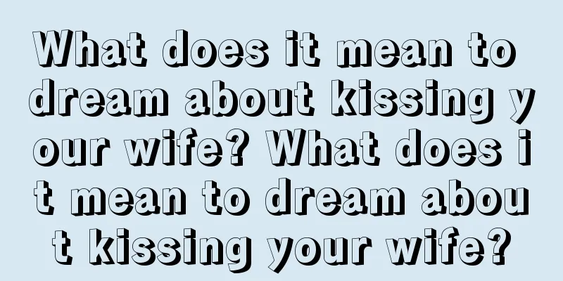 What does it mean to dream about kissing your wife? What does it mean to dream about kissing your wife?