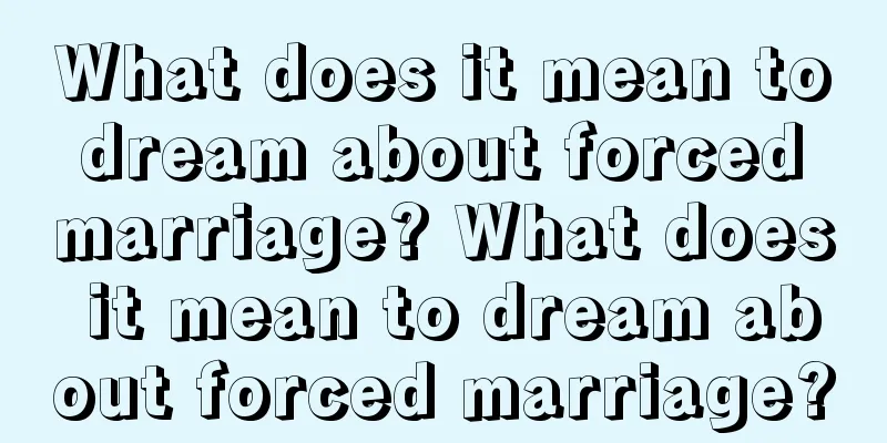 What does it mean to dream about forced marriage? What does it mean to dream about forced marriage?