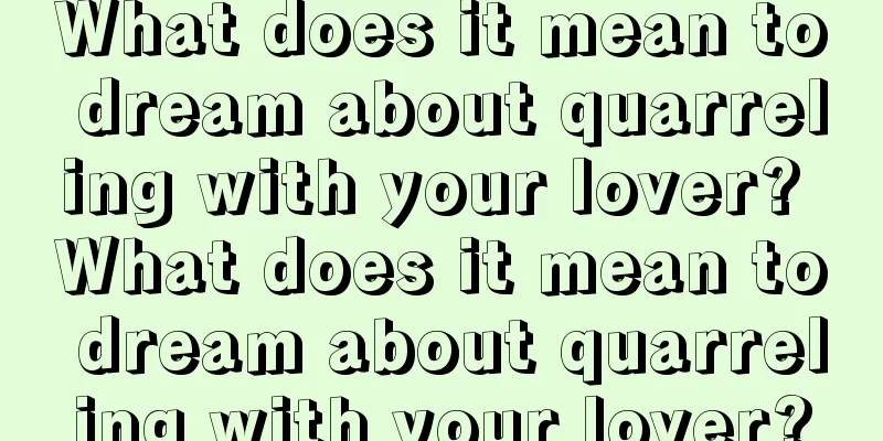 What does it mean to dream about quarreling with your lover? What does it mean to dream about quarreling with your lover?