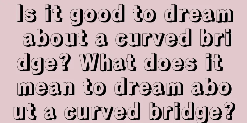 Is it good to dream about a curved bridge? What does it mean to dream about a curved bridge?