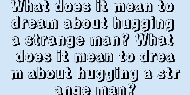 What does it mean to dream about hugging a strange man? What does it mean to dream about hugging a strange man?