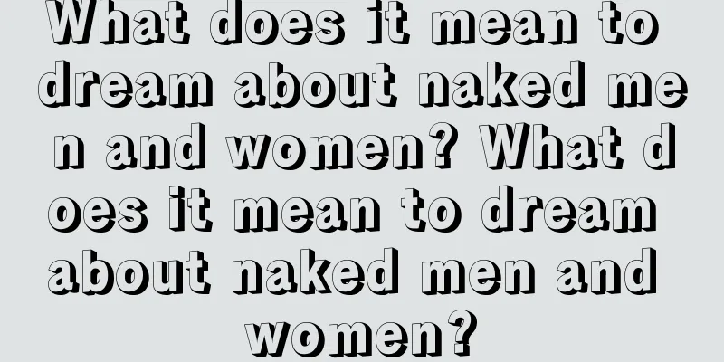 What does it mean to dream about naked men and women? What does it mean to dream about naked men and women?