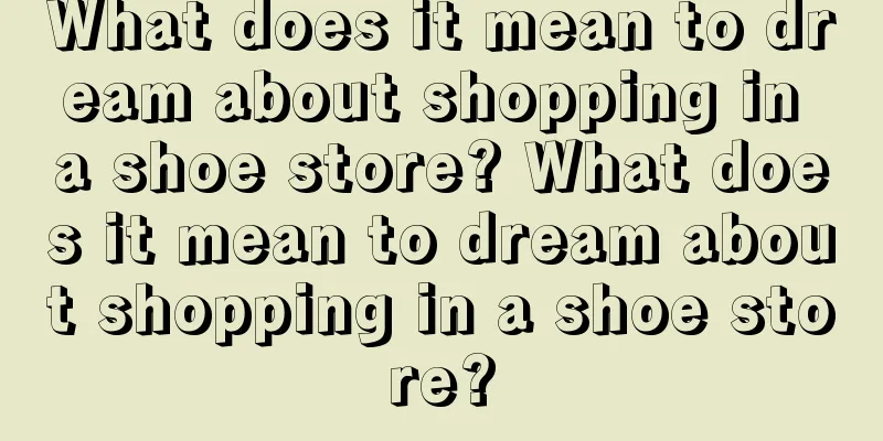 What does it mean to dream about shopping in a shoe store? What does it mean to dream about shopping in a shoe store?