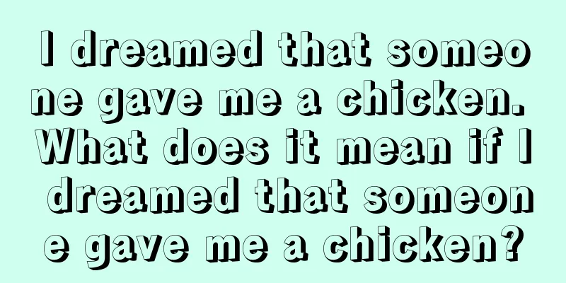 I dreamed that someone gave me a chicken. What does it mean if I dreamed that someone gave me a chicken?