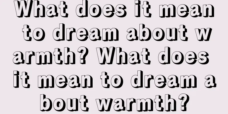 What does it mean to dream about warmth? What does it mean to dream about warmth?