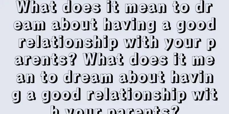 What does it mean to dream about having a good relationship with your parents? What does it mean to dream about having a good relationship with your parents?