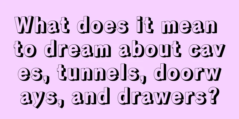 What does it mean to dream about caves, tunnels, doorways, and drawers?