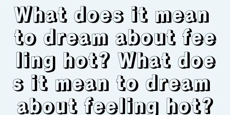 What does it mean to dream about feeling hot? What does it mean to dream about feeling hot?