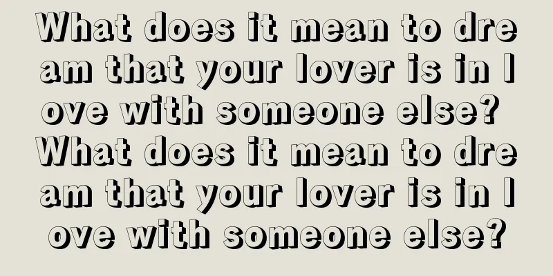 What does it mean to dream that your lover is in love with someone else? What does it mean to dream that your lover is in love with someone else?