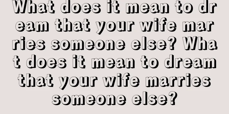 What does it mean to dream that your wife marries someone else? What does it mean to dream that your wife marries someone else?