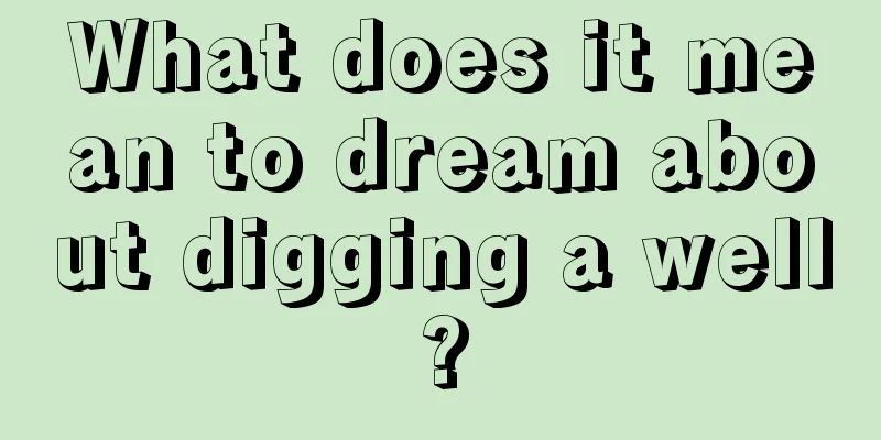 What does it mean to dream about digging a well?