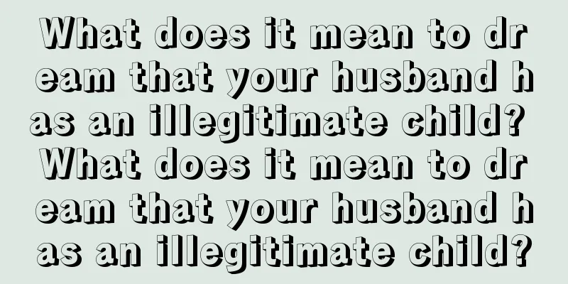 What does it mean to dream that your husband has an illegitimate child? What does it mean to dream that your husband has an illegitimate child?