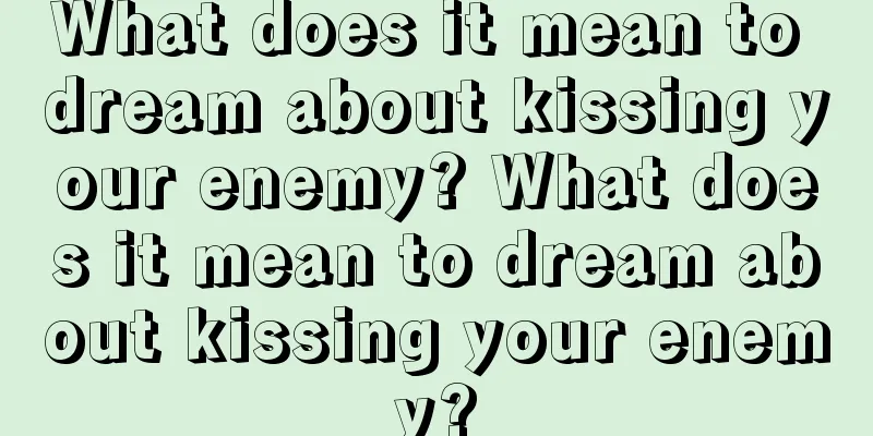 What does it mean to dream about kissing your enemy? What does it mean to dream about kissing your enemy?