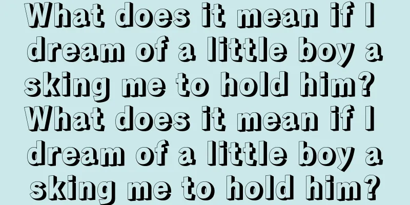 What does it mean if I dream of a little boy asking me to hold him? What does it mean if I dream of a little boy asking me to hold him?