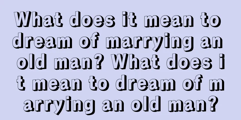 What does it mean to dream of marrying an old man? What does it mean to dream of marrying an old man?