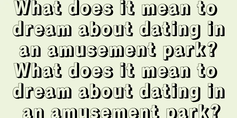 What does it mean to dream about dating in an amusement park? What does it mean to dream about dating in an amusement park?