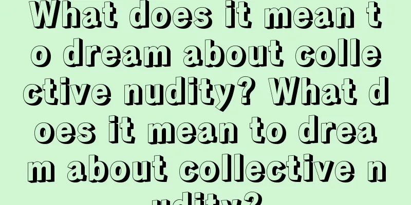 What does it mean to dream about collective nudity? What does it mean to dream about collective nudity?