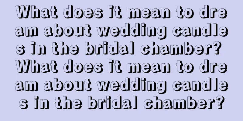 What does it mean to dream about wedding candles in the bridal chamber? What does it mean to dream about wedding candles in the bridal chamber?