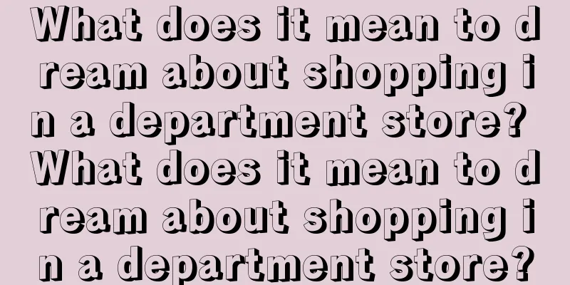 What does it mean to dream about shopping in a department store? What does it mean to dream about shopping in a department store?