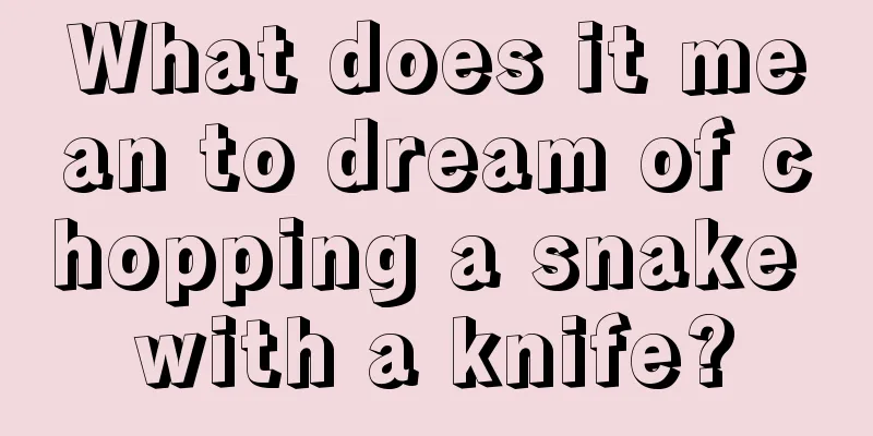 What does it mean to dream of chopping a snake with a knife?