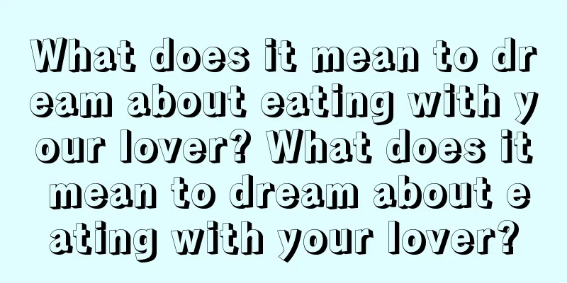 What does it mean to dream about eating with your lover? What does it mean to dream about eating with your lover?