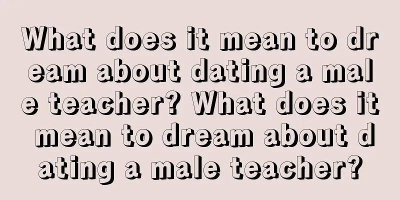 What does it mean to dream about dating a male teacher? What does it mean to dream about dating a male teacher?