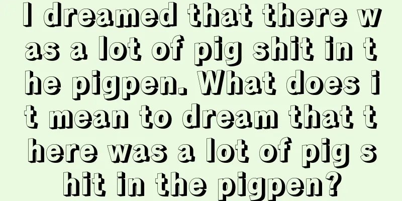 I dreamed that there was a lot of pig shit in the pigpen. What does it mean to dream that there was a lot of pig shit in the pigpen?