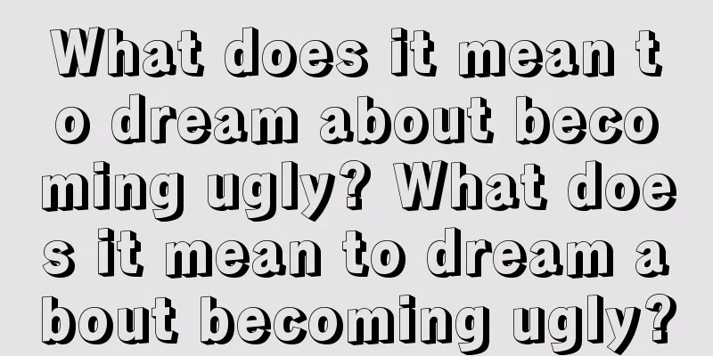 What does it mean to dream about becoming ugly? What does it mean to dream about becoming ugly?