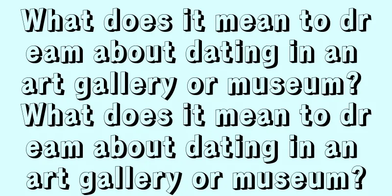 What does it mean to dream about dating in an art gallery or museum? What does it mean to dream about dating in an art gallery or museum?