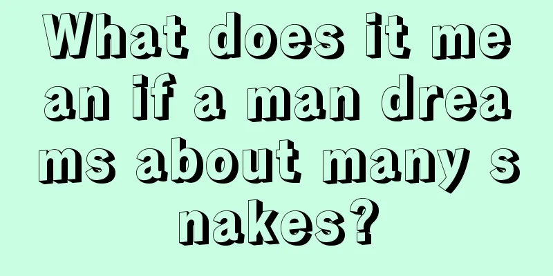 What does it mean if a man dreams about many snakes?