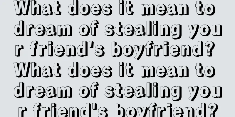 What does it mean to dream of stealing your friend's boyfriend? What does it mean to dream of stealing your friend's boyfriend?