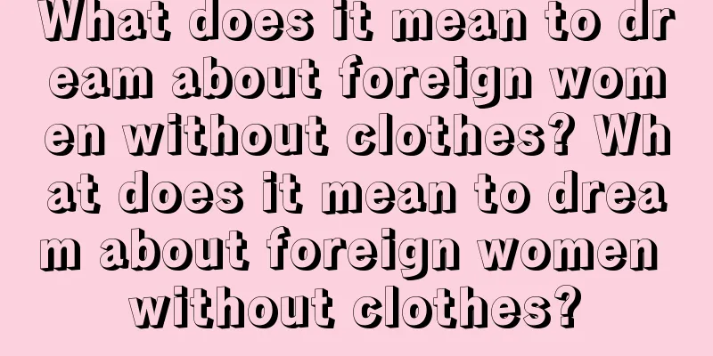 What does it mean to dream about foreign women without clothes? What does it mean to dream about foreign women without clothes?