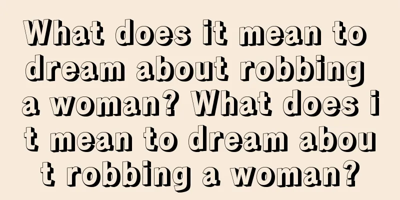 What does it mean to dream about robbing a woman? What does it mean to dream about robbing a woman?